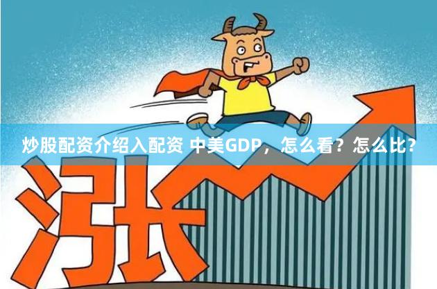 炒股配资介绍入配资 中美GDP，怎么看？怎么比？