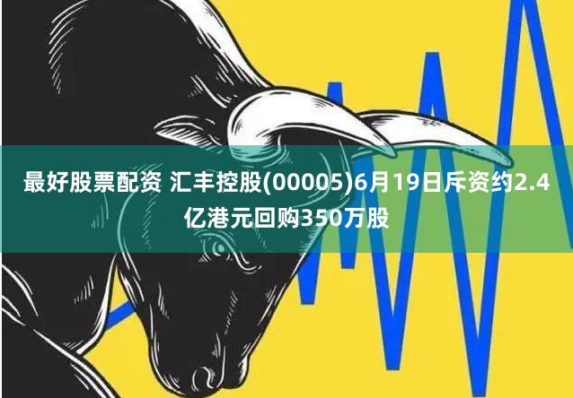 最好股票配资 汇丰控股(00005)6月19日斥资约2.4亿港元回购350万股