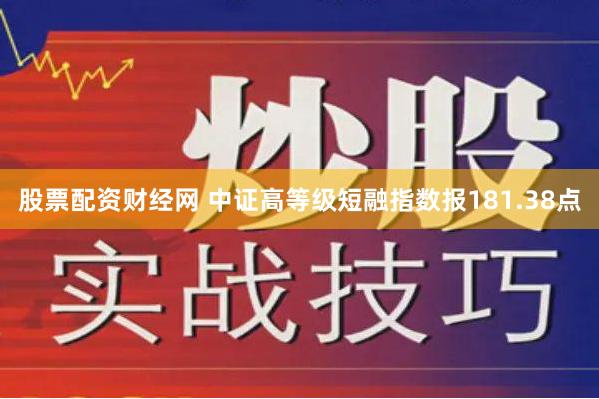 股票配资财经网 中证高等级短融指数报181.38点