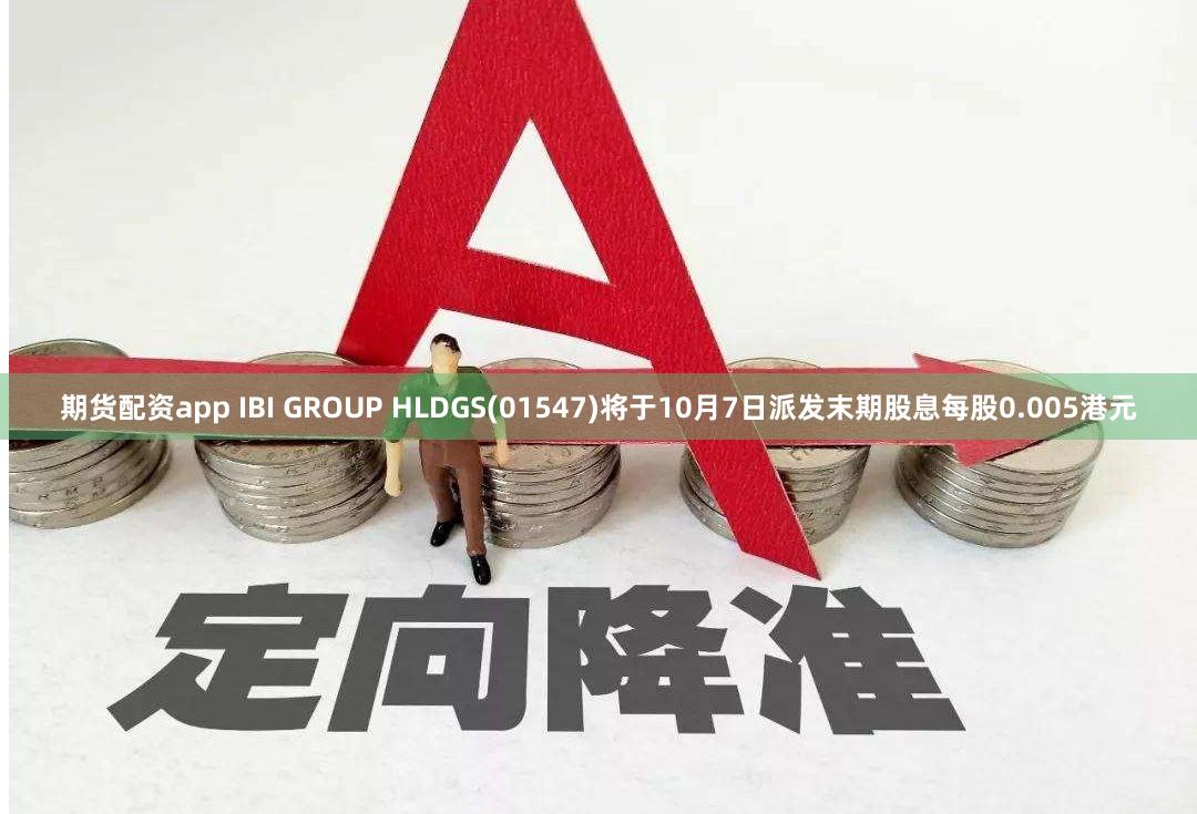 期货配资app IBI GROUP HLDGS(01547)将于10月7日派发末期股息每股0.005港元