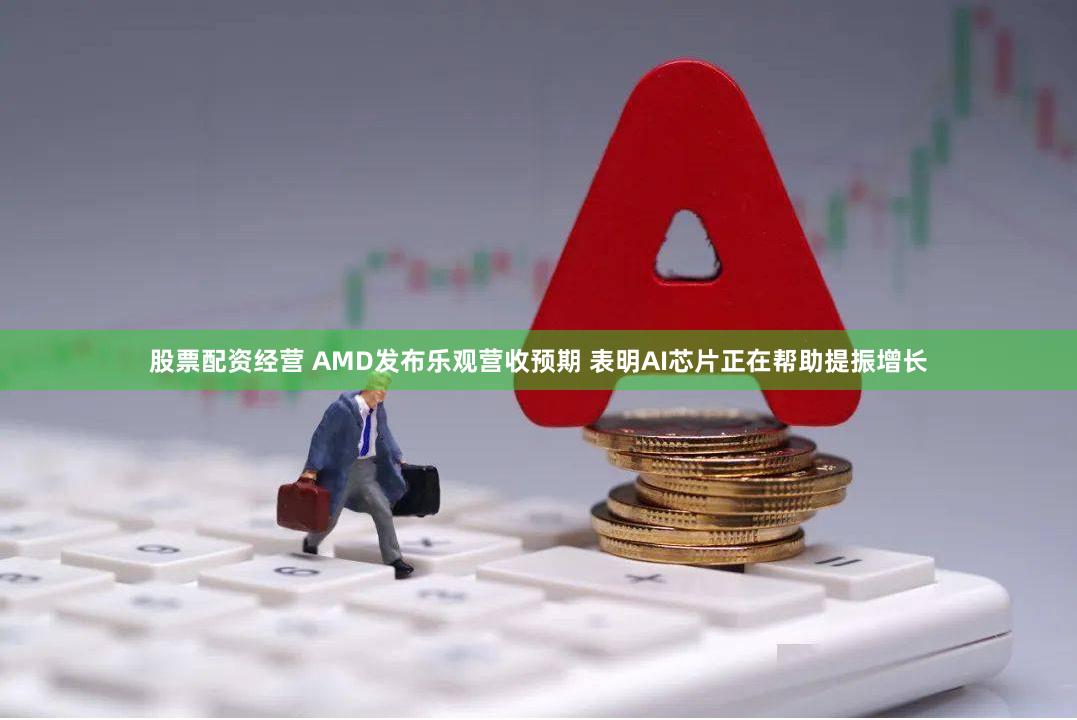 股票配资经营 AMD发布乐观营收预期 表明AI芯片正在帮助提振增长